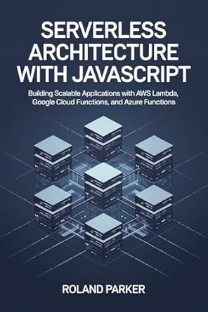 Unlocking the Future of Development: A Comprehensive Review of ‘Serverless Architecture with JavaScript: Building Scalable Applications with AWS Lambda, Google Cloud Functions, and Azure Functions’