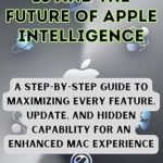 Unlocking the Power of macOS Sequoia 15: A Comprehensive Review of ‘macOS Sequoia 15 and the Future of Apple Intelligence – A Step-by-Step Guide to Maximizing Every Feature, Update, and Hidden Capability for an Enhanced AI, GADGET REVIEW AND GUIDE BOOK Book 23’ Unlocking the Power of macOS Sequoia 15: A Comprehensive Review of ‘macOS Sequoia 15 and the Future of Apple Intelligence – A Step-by-Step Guide to Maximizing Every Feature, Update, and Hidden Capability for an Enhanced AI, GADGET REVIEW AND GUIDE BOOK Book 23’