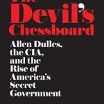 Unveiling the Dark Secrets of Power: A Deep Dive into *The Devil’s Chessboard: Allen Dulles, the CIA, and the Rise of America’s Secret Government* Unveiling the Dark Secrets of Power: A Deep Dive into *The Devil’s Chessboard: Allen Dulles, the CIA, and the Rise of America’s Secret Government*