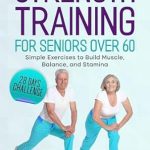 Unlock Your Strength: A Comprehensive Review of ‘Strength Training for Seniors Over 60: 28 Days Challenge with Effective Exercises to Build Muscle, Balance, and Stamina’ – The Illustrated Fitness Guide for Men and Women Unlock Your Strength: A Comprehensive Review of ‘Strength Training for Seniors Over 60: 28 Days Challenge with Effective Exercises to Build Muscle, Balance, and Stamina’ – The Illustrated Fitness Guide for Men and Women