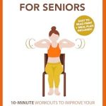 Transform Your Fitness Routine: A Comprehensive Review of ‘Quick and Simple Chair Exercises for Seniors: 10-Minute Workouts to Improve Your Agility and Maintain Your Independence, Including Essential Health Tips … Vitality (Senior Fitness Series Book 3)’