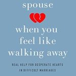 Transform Your Marriage: A Must-Read Review of ‘Loving Your Spouse When You Feel Like Walking Away: Real Help for Desperate Hearts in Difficult Marriages’ Transform Your Marriage: A Must-Read Review of ‘Loving Your Spouse When You Feel Like Walking Away: Real Help for Desperate Hearts in Difficult Marriages’