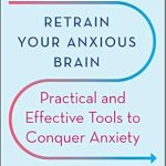 Transform Your Life with These Strategies: A Review of ‘Retrain Your Anxious Brain: Practical and Effective Tools to Conquer Anxiety’
