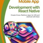 Essential Guide to Mobile App Development: A Comprehensive Review of ‘Mobile App Development with React Native: Create Cross-Platform Apps for iOS and Android with Ease’ Essential Guide to Mobile App Development: A Comprehensive Review of ‘Mobile App Development with React Native: Create Cross-Platform Apps for iOS and Android with Ease’