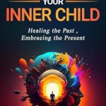 Transform Your Life: A Comprehensive Review of ‘Healing Your Inner Child: Healing the Past, Embracing the Present’