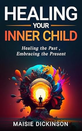 Transform Your Life: A Comprehensive Review of ‘Healing Your Inner Child: Healing the Past, Embracing the Present’