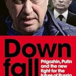 Unveiling the Power Struggle: A Captivating Review of ‘Downfall: Prigozhin, Putin, and the New Fight for the Future of Russia’