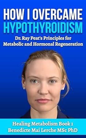 Transform Your Health: A Comprehensive Review of How I Overcame Hypothyroidism: Dr. Ray Peat’s Principles for Metabolic and Hormonal Regeneration (Healing Metabolism Book 1)