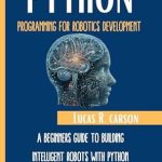 Unlock Your Robotics Potential: A Comprehensive Review of ‘Python Programming For Robotics Development: A Beginner’s Guide To Building Intelligent Robots With Python (Absolute Beginners Programming Workbooks Book 6)’ Unlock Your Robotics Potential: A Comprehensive Review of ‘Python Programming For Robotics Development: A Beginner’s Guide To Building Intelligent Robots With Python (Absolute Beginners Programming Workbooks Book 6)’