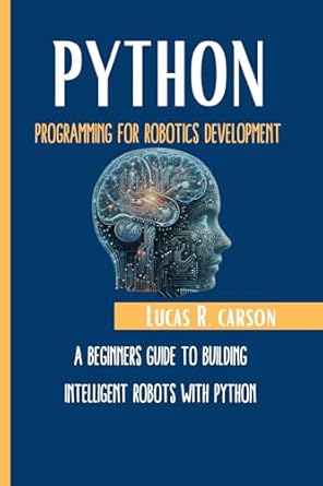 Unlock Your Robotics Potential: A Comprehensive Review of ‘Python Programming For Robotics Development: A Beginner’s Guide To Building Intelligent Robots With Python (Absolute Beginners Programming Workbooks Book 6)’
