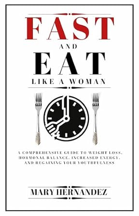 Unlock Your Health Potential: A Comprehensive Review of ‘Fast And Eat Like A Woman: A Comprehensive Guide To Weight Loss, Hormonal Balance, Increased Energy, And Regaining Your Youthfulness’