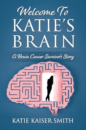 An Inspiring Journey of Resilience: Welcome to Katie’s Brain: A Brain Cancer Survivor’s Story