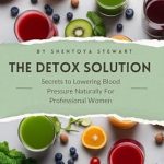 Transform Your Health: A Must-Read Review of ‘The Detox Solution: Secrets to Lowering Blood Pressure Naturally For Professional Women’