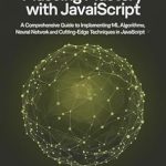 Unlock the Future of AI: A Comprehensive Review of ‘Machine Learning Mastery with JavaScript: A Comprehensive Guide to Implementing ML Algorithms, Neural Networks, and Cutting-Edge Techniques in JavaScript’ Unlock the Future of AI: A Comprehensive Review of ‘Machine Learning Mastery with JavaScript: A Comprehensive Guide to Implementing ML Algorithms, Neural Networks, and Cutting-Edge Techniques in JavaScript’