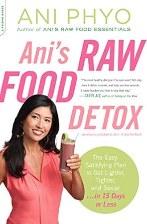 Transform Your Health: A Complete Review of Ani’s Raw Food Detox [previously published as Ani’s 15-Day Fat Blast]: The Easy, Satisfying Plan to Get Lighter, Tighter, and Sexier . . . in 15 Days or Less
