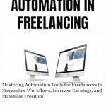 Unlock Your Freelancing Potential: A Comprehensive Review of ‘AUTOMATION IN FREELANCING: Mastering Automation Tools for Freelancers to Streamline Workflows, Increase Earnings, and Maximize Freedom’ Unlock Your Freelancing Potential: A Comprehensive Review of ‘AUTOMATION IN FREELANCING: Mastering Automation Tools for Freelancers to Streamline Workflows, Increase Earnings, and Maximize Freedom’