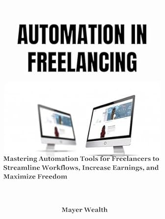Unlock Your Freelancing Potential: A Comprehensive Review of ‘AUTOMATION IN FREELANCING: Mastering Automation Tools for Freelancers to Streamline Workflows, Increase Earnings, and Maximize Freedom’