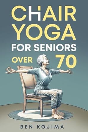 Discover the Benefits: A Comprehensive Review of Chair Yoga For Seniors Over 70: Guided Stretching for Weight Loss, Joint Health, Flexibility, Meditation, Posture, Mobility & Strength Training for Beginners