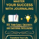 Transform Your Life with This Game-Changing Guide: Master Your Success with Journaling: Discover How a Goal Setting Journal and Personal Growth Journal for Women and Men alike Can Enhance Self-Awareness, Empower Choices, and Drive Daily Growth