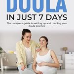 Unlock Your Passion for Birth: A Comprehensive Review of ‘Become a Doula in Just 7 Days: The Complete Guide to Setting Up and Running Your Doula Practice’