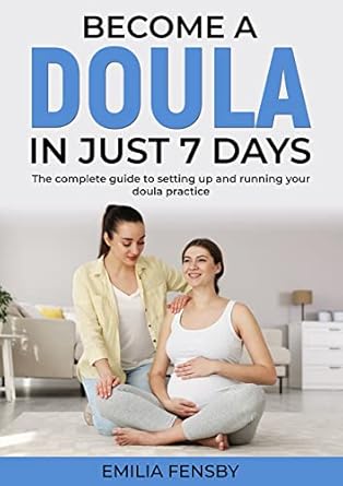 Unlock Your Passion for Birth: A Comprehensive Review of ‘Become a Doula in Just 7 Days: The Complete Guide to Setting Up and Running Your Doula Practice’