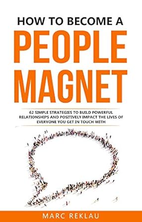 Unlock the Secrets of Connection: A Comprehensive Review of ‘How to Become a People Magnet: 62 Simple Strategies to Build Powerful Relationships and Positively Impact the Lives of Everyone You Get in Touch with’