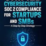 Essential Guide for Startups: A Comprehensive Review of Unified Cybersecurity SOC 2 Compliance for Startups and SMBs: A Step by Step Strategy Essential Guide for Startups: A Comprehensive Review of Unified Cybersecurity SOC 2 Compliance for Startups and SMBs: A Step by Step Strategy