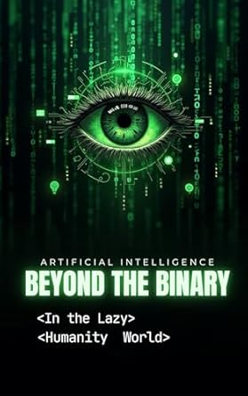 Discover the Future of Technology in ‘Artificial Intelligence: BEYOND THE BINARY: In the Lazy Humanity World’ – A Must-Read Review!