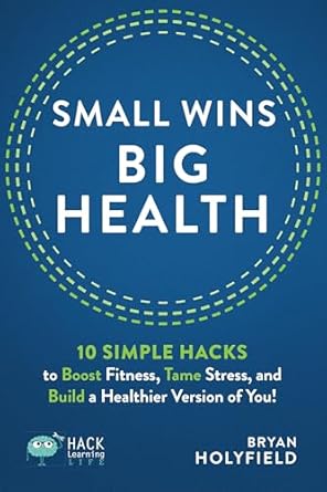 Unlock Your Best Self: A Transformative Review of ‘Small Wins, Big Health: 10 Simple Hacks to Boost Fitness, Tame Stress, and Build a Healthier Version of You!’ (Hack Learning Life)