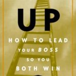 Transform Your Work Life: A Compelling Review of ‘Leading Up: Managing Your Boss So You Both Win’