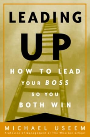 Transform Your Work Life: A Compelling Review of ‘Leading Up: Managing Your Boss So You Both Win’