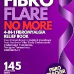 Transform Your Life with This Must-Read: Fibro Flare No More: 4-in-1 Fibromyalgia Relief Book: Your Comprehensive Guide & Cookbook – Understand Symptoms, Navigate Treatments, Embrace Life with Effortless, Quick, Anti-Inflammatory Recipes