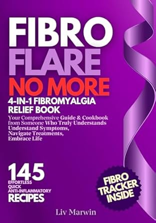 Transform Your Life with This Must-Read: Fibro Flare No More: 4-in-1 Fibromyalgia Relief Book: Your Comprehensive Guide & Cookbook – Understand Symptoms, Navigate Treatments, Embrace Life with Effortless, Quick, Anti-Inflammatory Recipes
