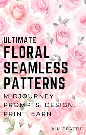 Unlock Your Creative Potential: A Comprehensive Review of ULTIMATE Floral Seamless Patterns: Midjourney Prompts: Design. Print. Earn.