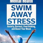 Discover the Transformative Benefits: A Review of ‘Swimming for Mental Health: Swim Away Stress, Anxiety, Burnout, Overthinking, and Boost Your Mood!’