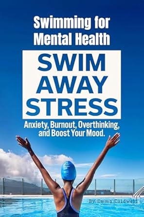 Discover the Transformative Benefits: A Review of ‘Swimming for Mental Health: Swim Away Stress, Anxiety, Burnout, Overthinking, and Boost Your Mood!’