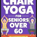 Unlock Your Flexibility: A Comprehensive Review of ‘Pain Free Chair Yoga for Seniors Over 60: 100+ Illustrated Exercises & Workouts to Help You Lose Weight, Increase Mobility & Get Healthy in As Little As … Per Day’