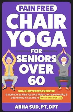 Unlock Your Flexibility: A Comprehensive Review of ‘Pain Free Chair Yoga for Seniors Over 60: 100+ Illustrated Exercises & Workouts to Help You Lose Weight, Increase Mobility & Get Healthy in As Little As … Per Day’