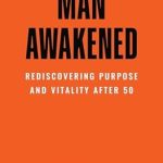 Transform Your Life Today: A Review of ‘Man Awakened: Rediscovering Purpose and Vitality After 50’