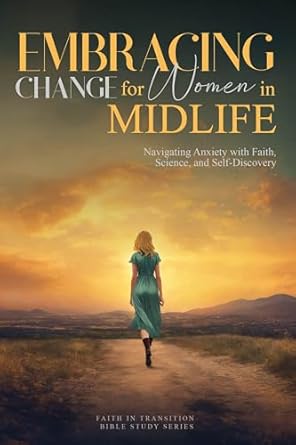 Transformative Insights: Embracing Change for Women in Midlife: Navigating Anxiety with Faith, Science, and Self-Discovery (Faith in Transition Bible Study Series Book 1)