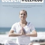 Discover the Secrets to Vibrant Health: A Review of GOLDEN WELLNESS: HOLISTIC HEALTH PRACTICES FOR WOMEN ABOVE 50 (Holistic Living During Golden Age Book 4)