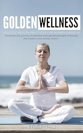 Discover the Secrets to Vibrant Health: A Review of GOLDEN WELLNESS: HOLISTIC HEALTH PRACTICES FOR WOMEN ABOVE 50 (Holistic Living During Golden Age Book 4)