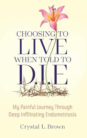 An Inspiring Tale of Resilience: Choosing to Live When Told to D.I.E – My Painful Journey Through Deep Infiltrating Endometriosis