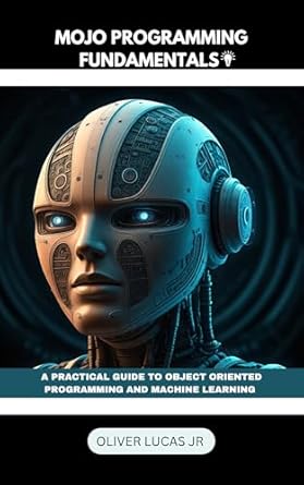 Unlock Your Coding Potential with This Must-Read: Mojo Programming Fundamentals: A Practical Guide To Object Oriented Programming And Machine Learning (Unleashing The Power of Mojo Programming For All Levels of Programmers Book 1)