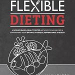 Unlock Your Health Potential: A Comprehensive Review of ‘Flexible Dieting: A Science-Based, Reality-Tested Method for Achieving and Maintaining Your Optimal Physique, Performance & Health’