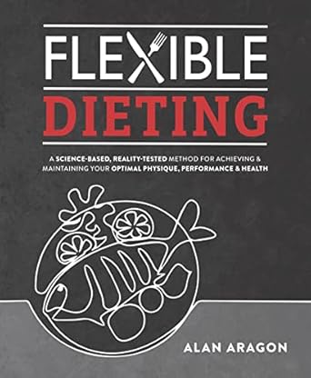Unlock Your Health Potential: A Comprehensive Review of ‘Flexible Dieting: A Science-Based, Reality-Tested Method for Achieving and Maintaining Your Optimal Physique, Performance & Health’