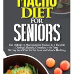 Unlock Your Fitness Potential: A Comprehensive Review of MACRO DIET FOR SENIORS: The Definitive Macronutrient Manual to a Flexible Dieting Lifestyle, Complete with Tasty 30-Day Food Plan for Fat Loss and Muscle Building