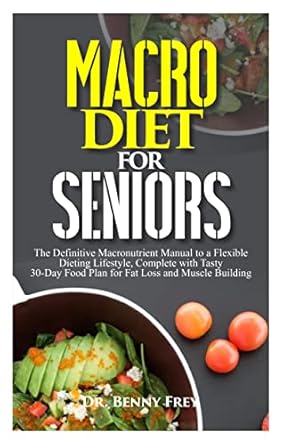 Unlock Your Fitness Potential: A Comprehensive Review of MACRO DIET FOR SENIORS: The Definitive Macronutrient Manual to a Flexible Dieting Lifestyle, Complete with Tasty 30-Day Food Plan for Fat Loss and Muscle Building