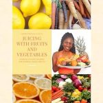 Discover the Power of Fresh Juices: A Review of JUICING WITH FRUITS AND VEGETABLES: OVER 40 JUICING RECIPES FOR OVERALL GOOD HEALTH