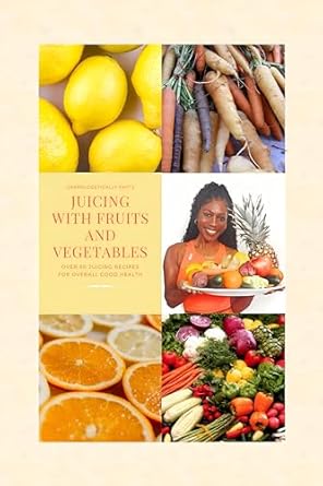 Discover the Power of Fresh Juices: A Review of JUICING WITH FRUITS AND VEGETABLES: OVER 40 JUICING RECIPES FOR OVERALL GOOD HEALTH
